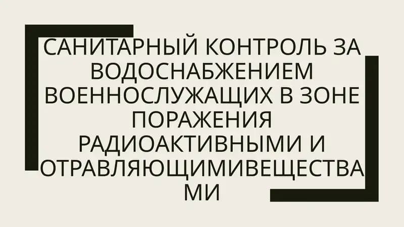 САНИТАРНЫЙ КОНТРОЛЬ ЗА ВОДОСНАБЖЕНИЕМ ВОЕННОСЛУЖАШИХ В ЗОНЕ ПОРАЖЕНИЯ РАДИОАКТИВНЫМИ И ОТРАВЛЯЮЩИМИВ