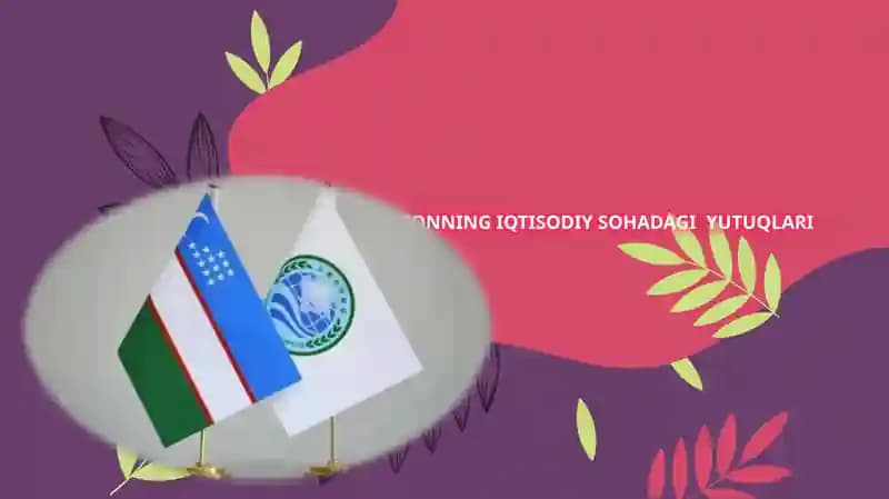 O‘ZBEKISTONNING IQTISODIY SOHADAGI YUTUQLARI