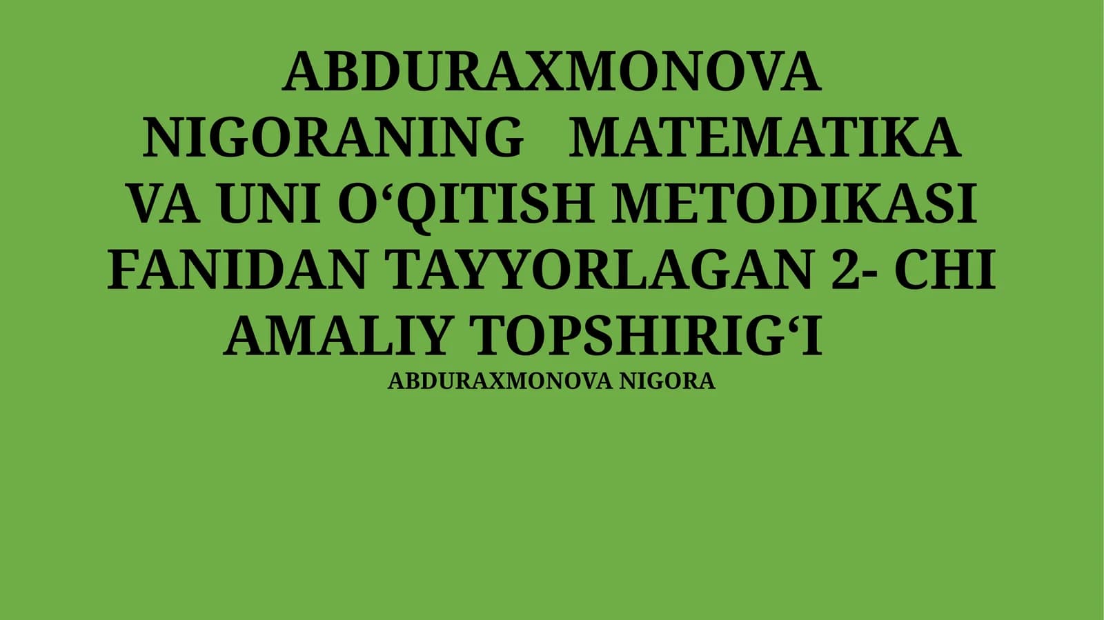 ABDURAXMONOVA NIGORANING MATEMATIKA VA UNI OʻQITISH METODIKASI FANIDAN TAYYORLAGAN 2- CHI AMALIY TOPSHIRIGʻI