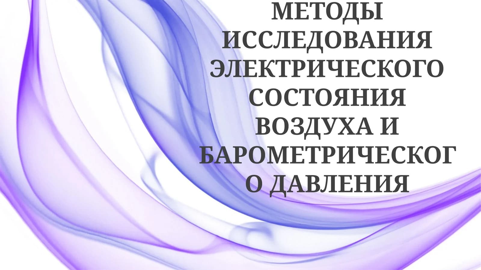 МЕТОДЫ ИССЛЕДОВАНИЯ ЭЛЕКТРИЧЕСКОГО СОСТОЯНИЯ ВОЗДУХА И БАРОМЕТРИЧЕСКОГО ДАВЛЕНИЯ