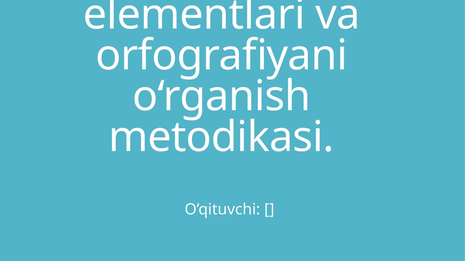 So‘z turkumlarini o‘qitish metodikasi. Boshlang‘ich sinflarda sintaktik tushunchalar ustida ishlash metodikasi. Punktuatsiya elementlari va orfografiyani o‘rganish metodikasi
