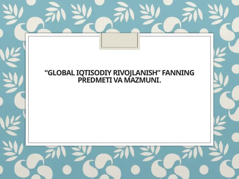 Global iqtisodiy rivojlanish” fanning predmeti va mazmuni