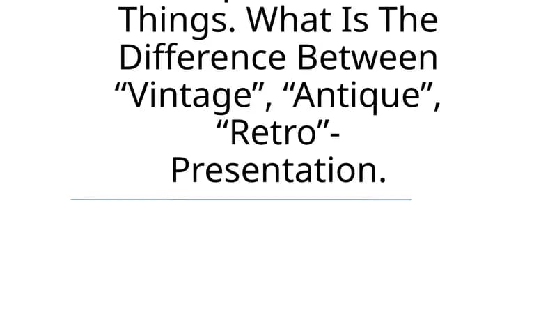 Antique And Old Things. What Is The Difference Between “Vintage”, “Antique”, “Retro”- Presentation