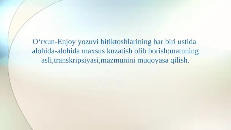 Oʻrxun-Enjoy yozuvi bitiktoshlarining har biri ustida  alohida-alohida maxsus kuzatish olib borish;matnning asli,transkripsiyasi,mazmunini muqoyasa qilish.