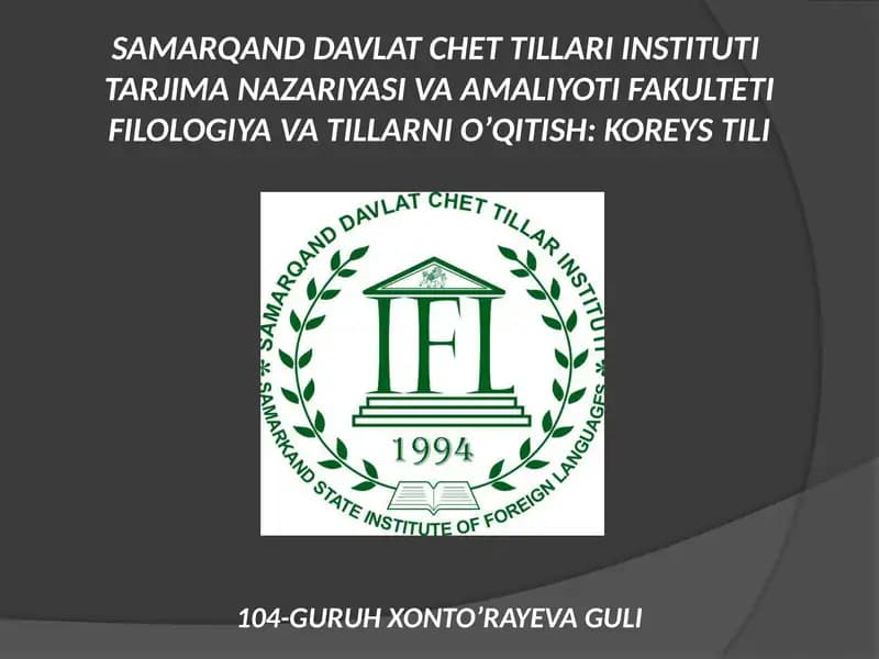 SAMARQAND DAVLAT CHET TILLARI INSTITUTI TARJIMA NAZARIYASI VA AMALIYOTI FAKULTETI FILOLOGIYA VA TILLARNI O’QITISH: KOREYS TILI 104-GURUH XONTO’RAYEVA GULI