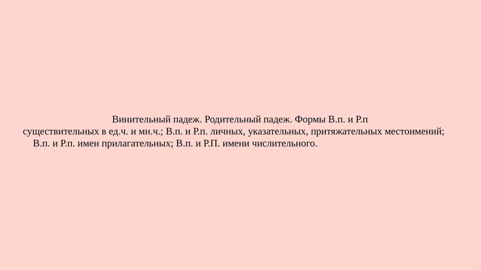 Винительный падеж. Родительный падеж. Формы В.п. и Р.п. существительных вед.ч. имн.ч.; В.п. и Р.п. личных, указательных, притяжательных местоимений; В.п. и Р.п. имен прилагательных; В.п. и Р.П. имени числительного