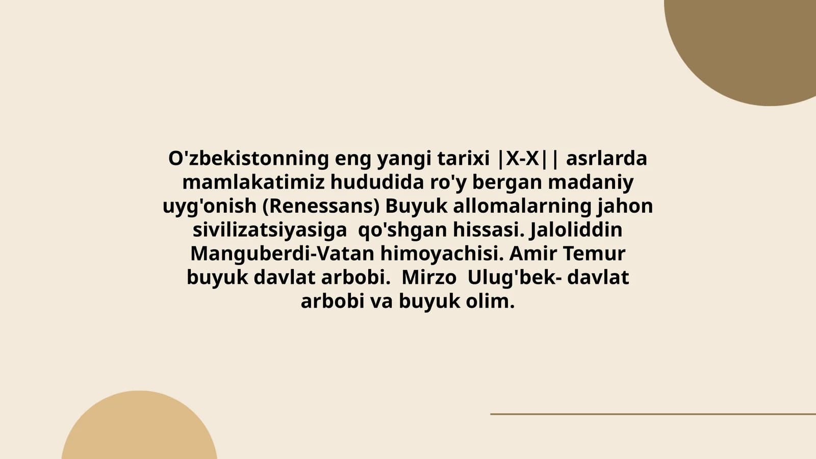 O'zbekistonning eng yangi tarixi |X-X|| asrlarda mamlakatimiz hududida ro'y bergan madaniy uyg'onish (Renessans) Buyuk allomalarning jahon sivilizatsiyasiga qo'shgan hissasi. Jaloliddin Manguberdi-Vatan himoyachisi. Amir Temur buyuk davlat arbobi. Mirzo Ulug'bek- davlat arbobi va buyuk olim