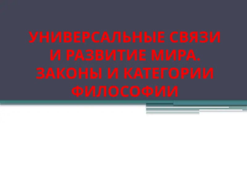 УНИВЕРСАЛЬНЫЕ СВЯЗИ И РАЗВИТИЕ МИРА. ЗАКОНЫ И КАТЕГОРИИ ФИЛОСОФИИ