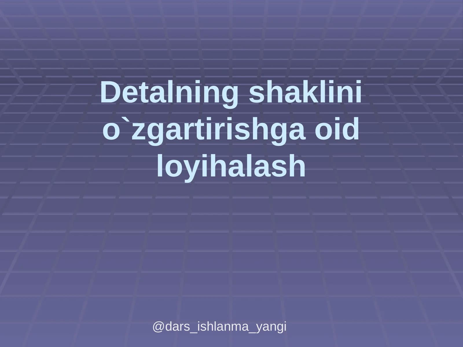 Detalning shaklinio`zgartirishga oid loyihalash