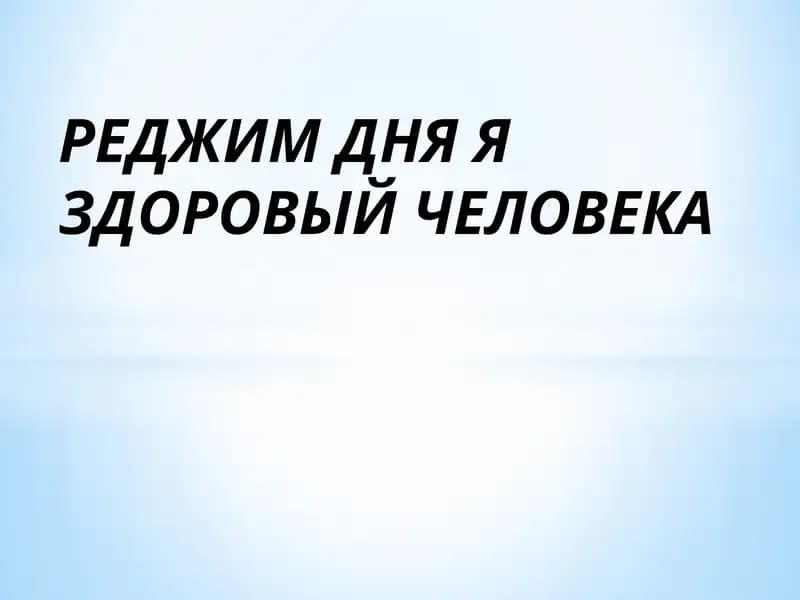 РЕДЖИМ ДНЯ Я ЗДОРОВЫЙ ЧЕЛОВЕКА