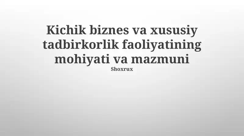 Kichik biznes va xususiy tadbirkorlik faoliyatining mohiyati va mazmuni