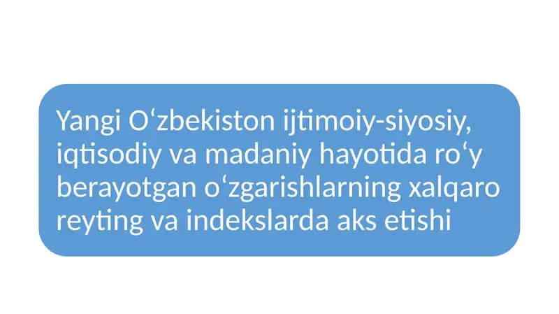 Yangi O‘zbekiston ijtimoiy-siyosiy, iqtisodiy va madaniy hayotida roʻy berayotgan oʻzgarishlarning xalqaro reyting va indekslarda aks etishi