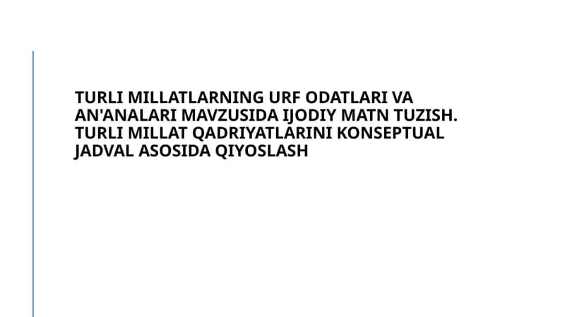 Turli millatlarning urf odatlari va an'analari mavzusida ijodiy matn tuzish. Turli millat qadriyatlarini Konseptual jadval asosida qiyoslash