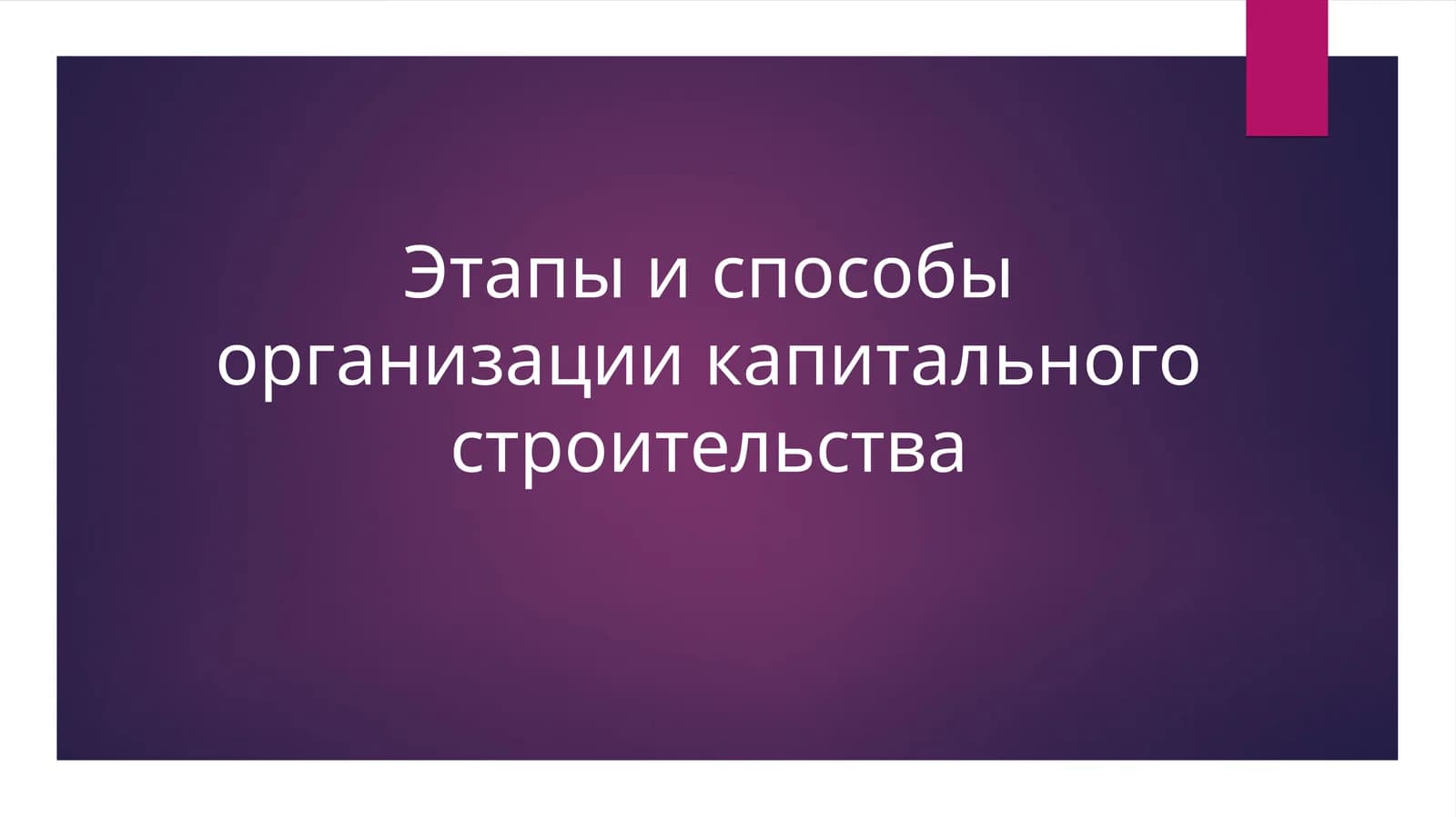 Этапы и способы организации капитального строительства