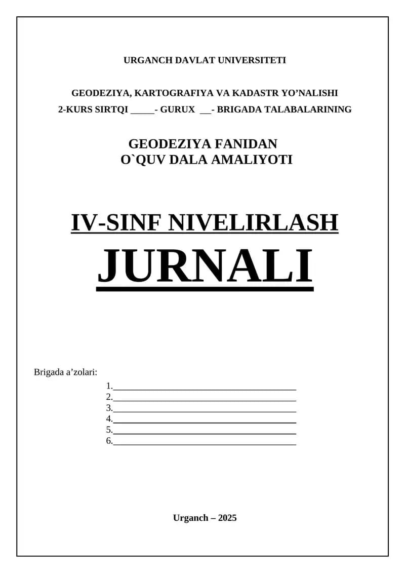 GEODEZIYA, KARTOGRAFIYA VA KADASTR YO’NALISHI 2-KURS SIRTQI - GURUX - BRIGADA TALABALARINING GEODEZIYA FANIDAN O`QUV DALA AMALIYOTI IV-SINF NIVELIRLASH JURNALI