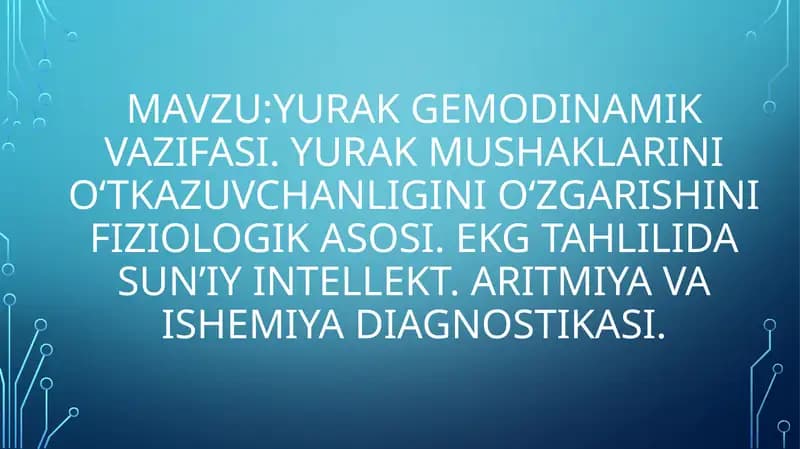 Yurak gemodinamik vazifasi. Yurak mushaklarini o‘tkazuvchanligini o‘zgarishini fiziologik asosi. EKG tahlilida sun’iy intellekt. aritmiya va ishemiya diagnostikasi