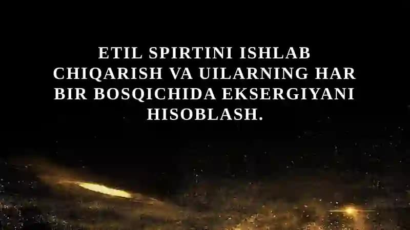 Etil spirtini ishlab chiqarish va uilarning har bir bosqichida eksergiyani hisoblash.