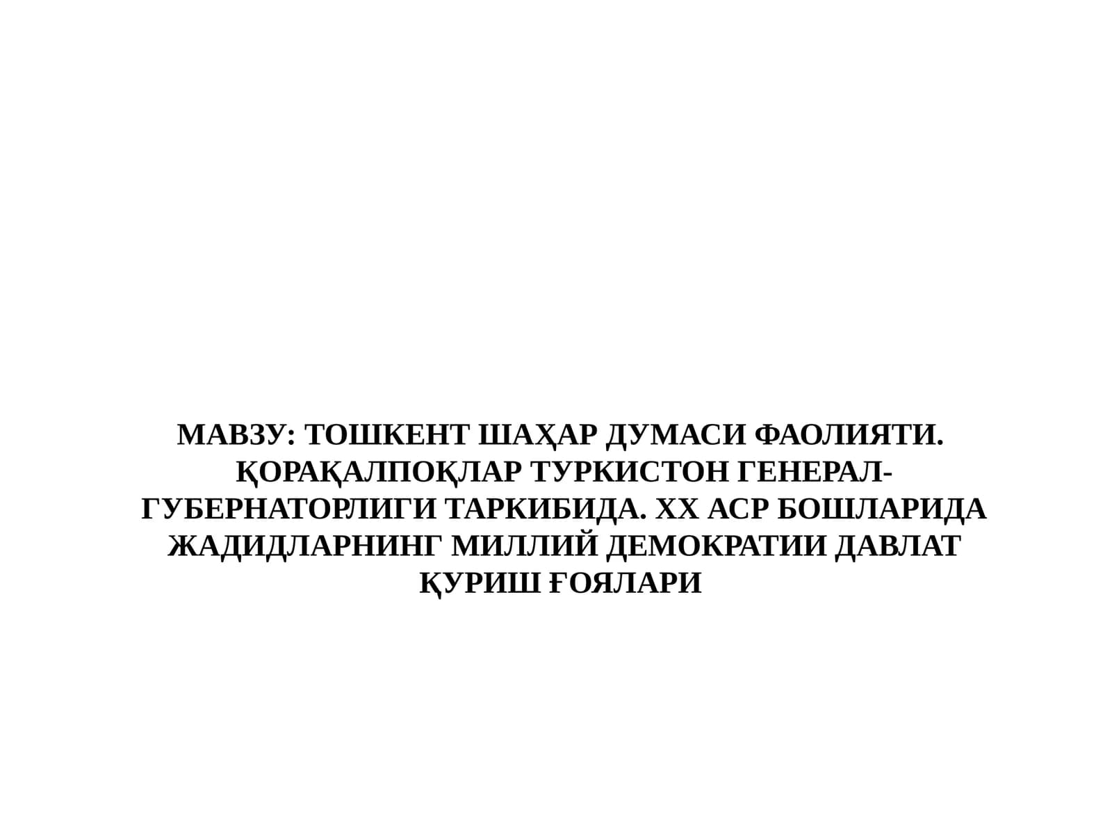 ТОШКЕНТ ШАҲАР ДУМАСИ ФАОЛИЯТИ.  ҚОРАҚАЛПОҚЛАР ТУРКИСТОН ГЕНЕРАЛ-ГУБЕРНАТОРЛИГИ ТАРКИБИДА. ХХ АСР БОШЛАРИДА ЖАДИДЛАРНИНГ МИЛЛИЙ ДЕМОКРАТИИ ДАВЛАТ ҚУРИШ ҒОЯЛАРИ