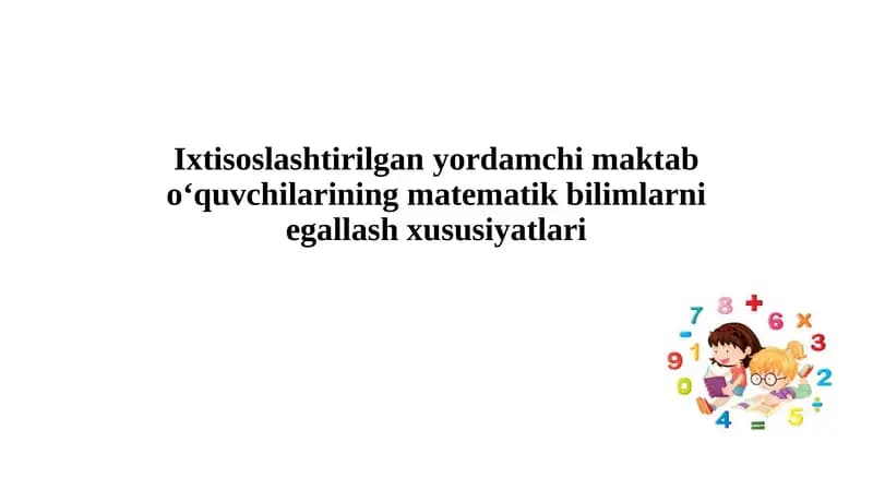 Ixtisoslashtirilganyordamchi maktab o‘quvchilarining matematik bilimlarni egallash xususiyatlari