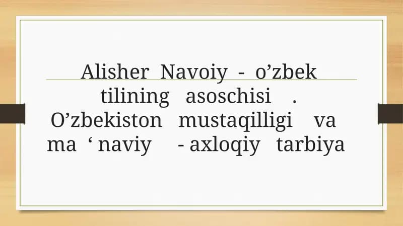 Alisher  Navoiy  -  o’zbek  tilining   asoschisi.  O’zbekiston   mustaqilligi    va    ma  ‘ naviy     - axloqiy   tarbiya
