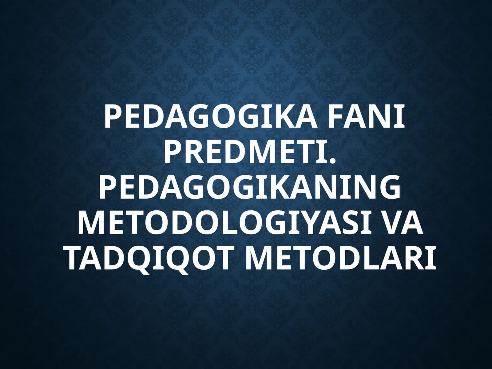 PEDAGOGIKA FANI PREDMETI. PEDAGOGIKANING METODOLOGIYASI VA TADQIQOT METODLARI
