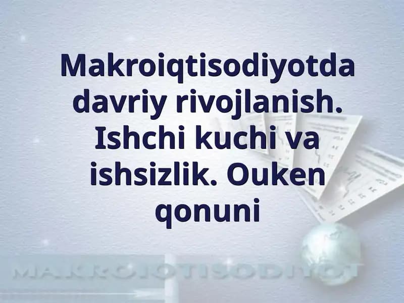 Makroiqtisodiyotda davriy rivojlanish. Ishchi kuchi va ishsizlik. Ouken qonuni