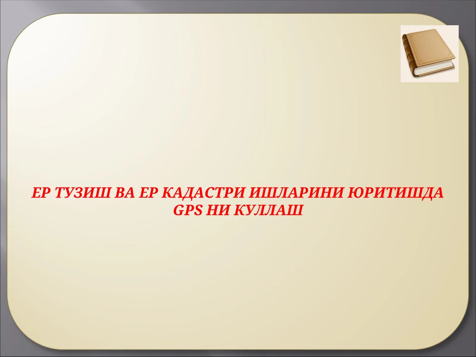 ЕР ТУЗИШ ВА ЕР КАДАСТРИ ИШЛАРИНИ ЮРИТИШДАGPSНИ КУЛЛАШ