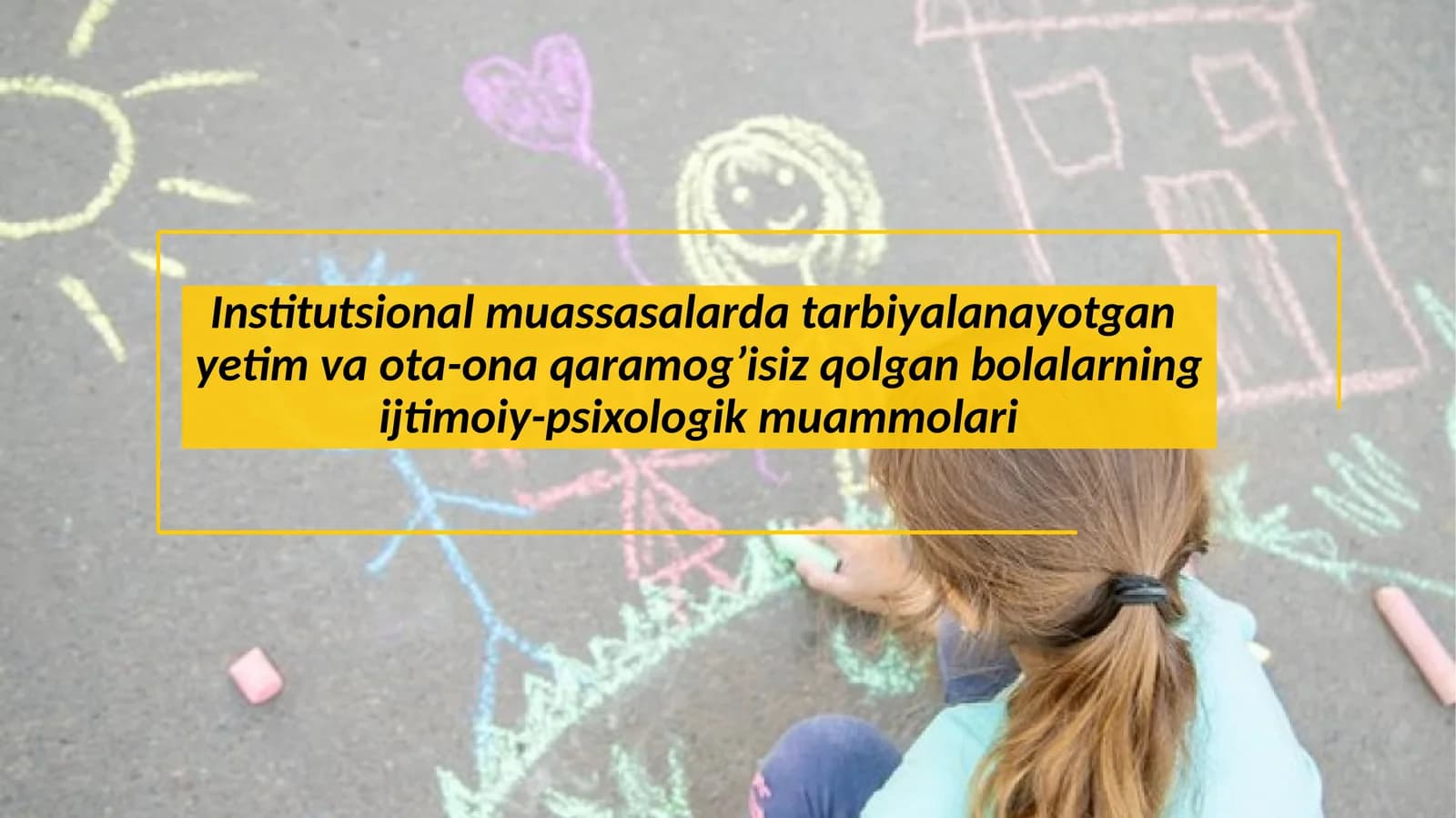 Institutsional muassasalarda tarbiyalanayotgan yetim va ota-ona qaramog’isiz qolgan bolalarning ijtimoiy-psixologik muammolari