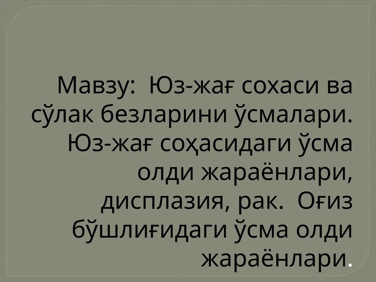Юз-жағ сохасивасўлакбезлариниўсмалари.Юз-жағ соҳасидаги ўсма олди жараёнлари, дисплазия, рак. Оғиз бўшлиғидаги ўсма олди жараёнлари