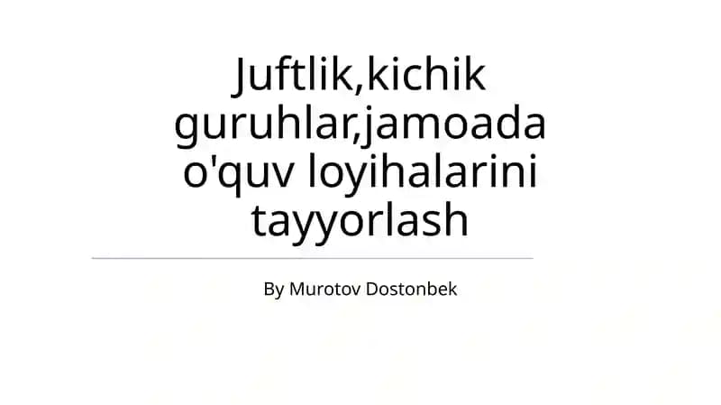 Juftlik,kichik guruhlar,jamoada o'quv loyihalarini tayyorlash