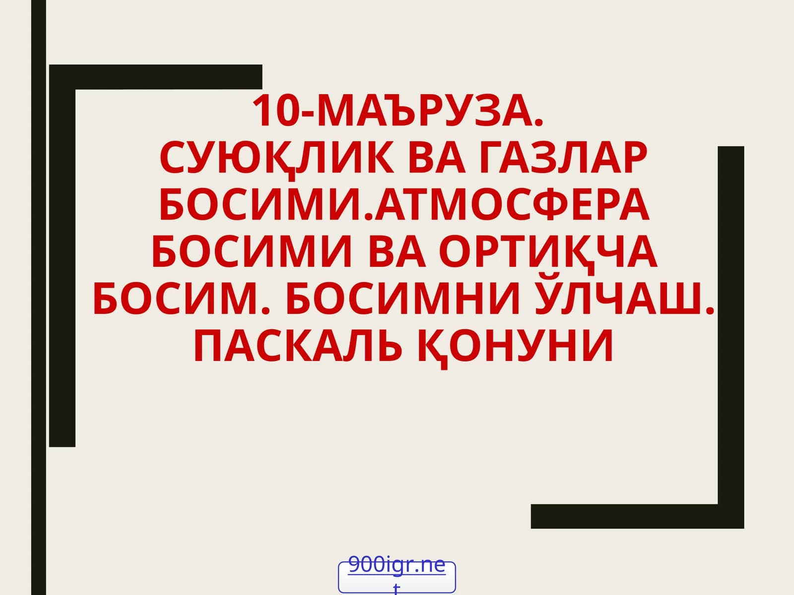 10-МАЪРУЗА.СУЮҚЛИК ВА ГАЗЛАР БОСИМИ.АТМОСФЕРА БОСИМИ ВА ОРТИҚЧА БОСИМ. БОСИМНИ ЎЛЧАШ. ПАСКАЛЬ ҚОНУНИ