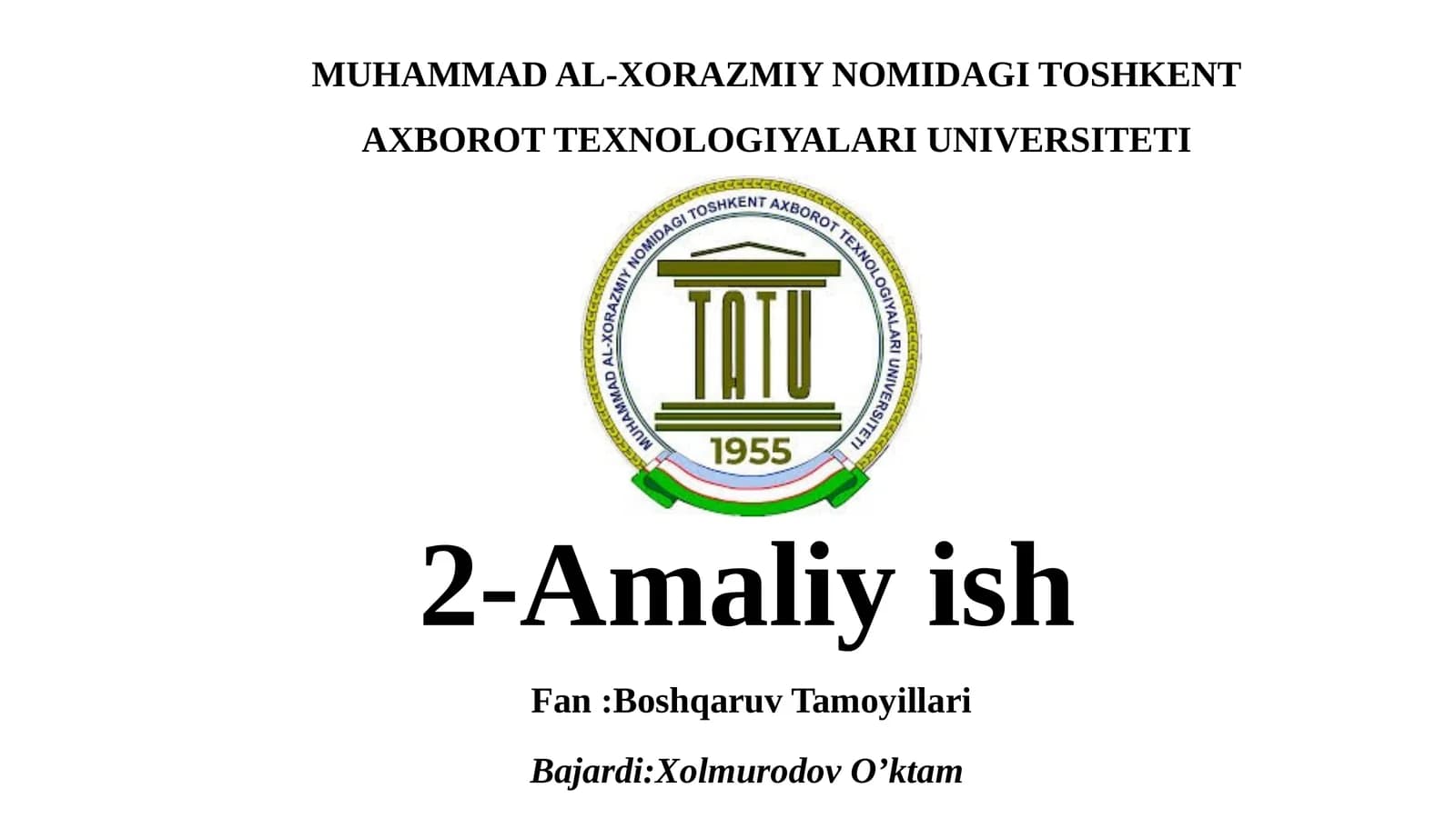 MUHAMMAD AL-XORAZMIY NOMIDAGI TOSHKENT AXBOROT TEXNOLOGIYALARI UNIVERSITETI 2-Amaliyish Fan:Boshqaruv Tamoyillari Bajardi:XolmurodovO’ktam