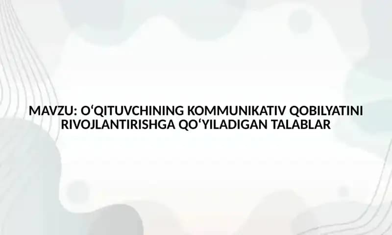 O‘QITUVCHINING KOMMUNIKATIV QOBILYATINI RIVOJLANTIRISHGA QO‘YILADIGAN TALABLAR