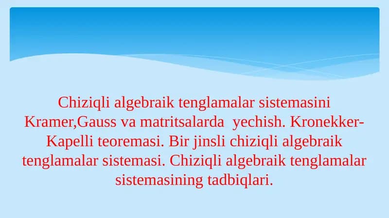 Chiziqli algebraik tenglamalar sistemasini Kramer,Gauss va matritsalarda yechish. Kronekker-Kapelli teoremasi. Bir jinsli chiziqli algebraik tenglamalar sistemasi. Chiziqli algebraik tenglamalar sistemasining tadbiqlari.