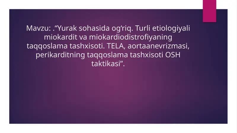 Yurak sohasida og‘riq. Turli etiologiyali miokardit va miokardiodistrofiyaning taqqoslama tashxisoti. TELA, aortaanevrizmasi, perikarditning taqqoslama tashxisoti OSH taktikasi”.