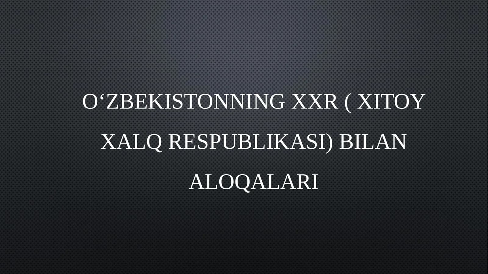 OʻZBEKISTONNING XXR ( XITOY XALQ RESPUBLIKASI) BILAN ALOQALARI