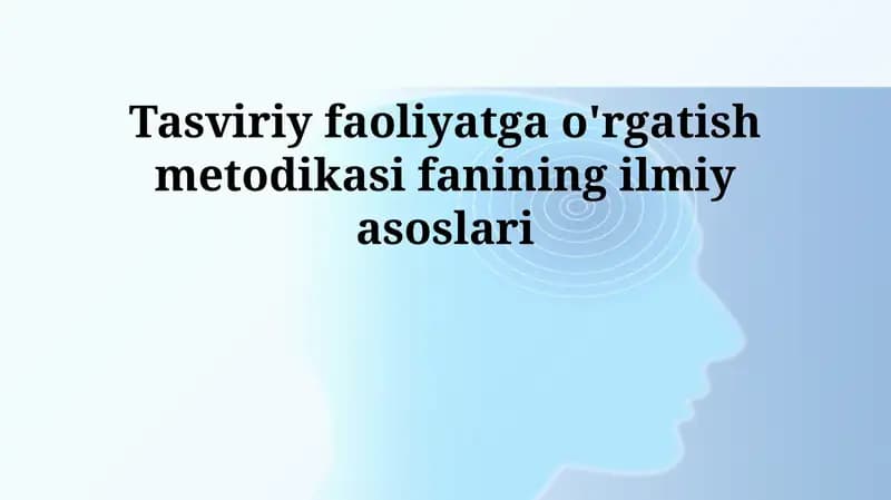 Tasviriy faoliyatga o'rgatish metodikasi fanining ilmiy asoslari
