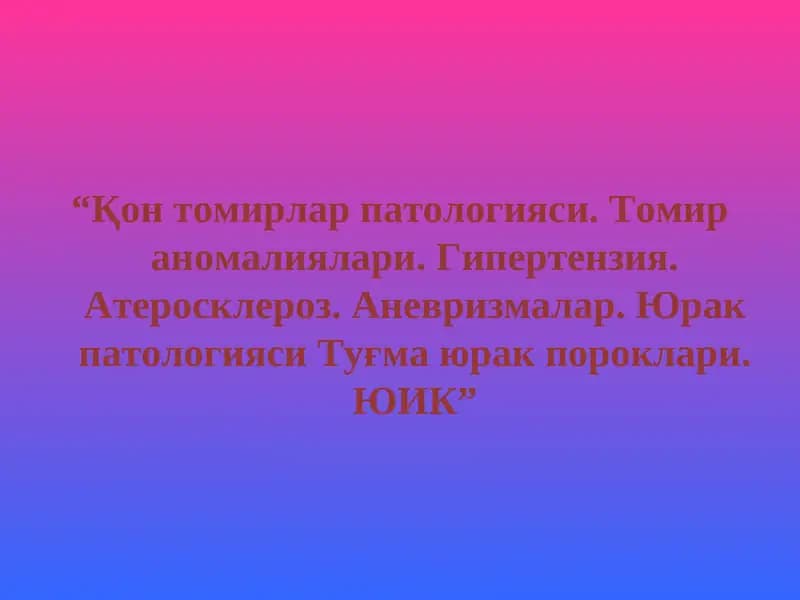 Қон томирлар патологияси. Томир аномалиялари. Гипертензия. Атеросклероз. Аневризмалар. Юрак патологияси Туғма юрак пороклари. ЮИК.