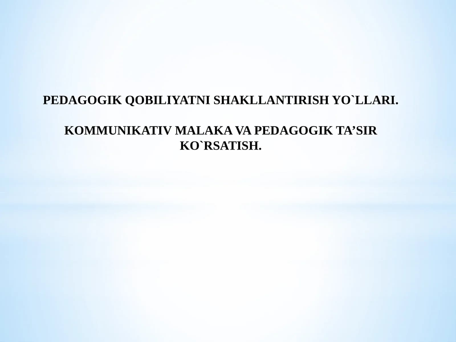 PEDAGOGIK QOBILIYATNI SHAKLLANTIRISH YO`LLARI. KOMMUNIKATIV MALAKA VAPEDAGOGIK TA’SIR KO`RSATISH