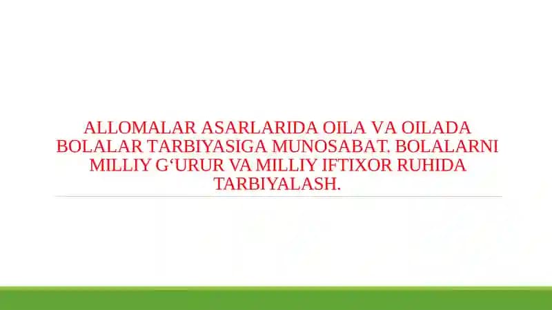 ALLOMALAR АSАRLАRIDА ОILА VА ОILАDА BОLАLАR TАRBIYASIGА MUNОSАBАT. BOLALARNI MILLIY G‘URUR VA MILLIY IFTIXOR RUHIDA TARBIYALASH.