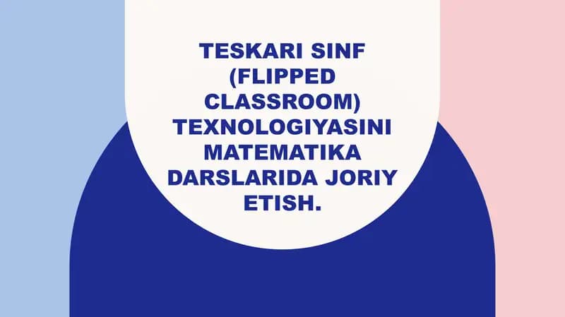 Teskari sinf (Flipped Classroom) texnologiyasini matematika darslarida joriy etish.
