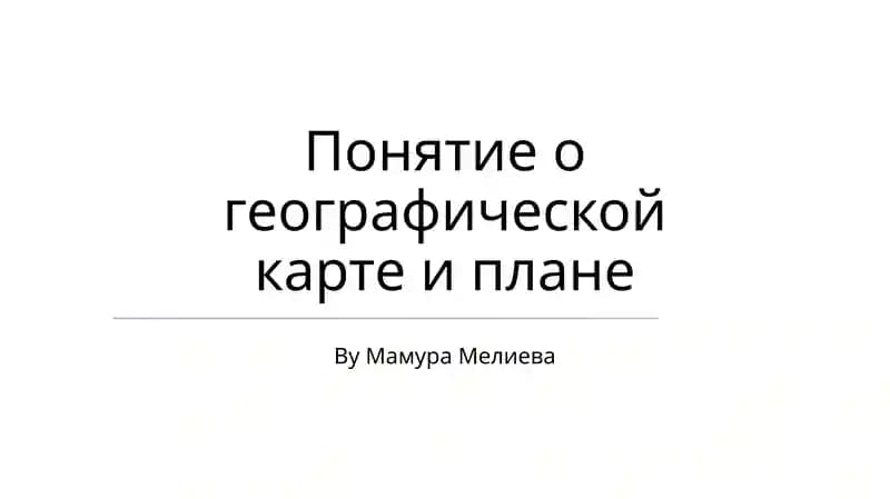 Понятие о географической карте и плане