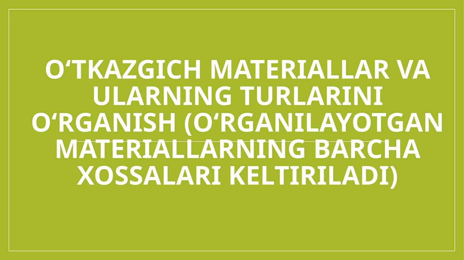 O‘tkazgich materiallar va ularning turlarini o‘rganish (o‘rganilayotgan materiallarning barcha xossalari keltiriladi)