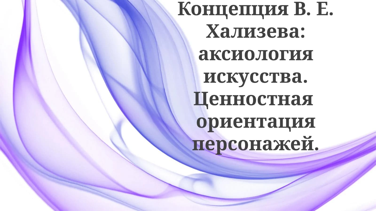 КонцепцияВ. Е.Хализева:аксиологияискусства.Ценностнаяориентацияперсонажей
