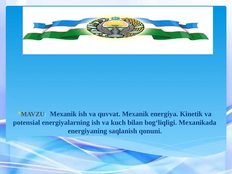 Mexanik ish va quvvat. Mexanik energiya. Kinetik va potensial energiyalarning ish va kuch bilan bog‘liqligi. Mexanikada energiyaning saqlanish qonuni.