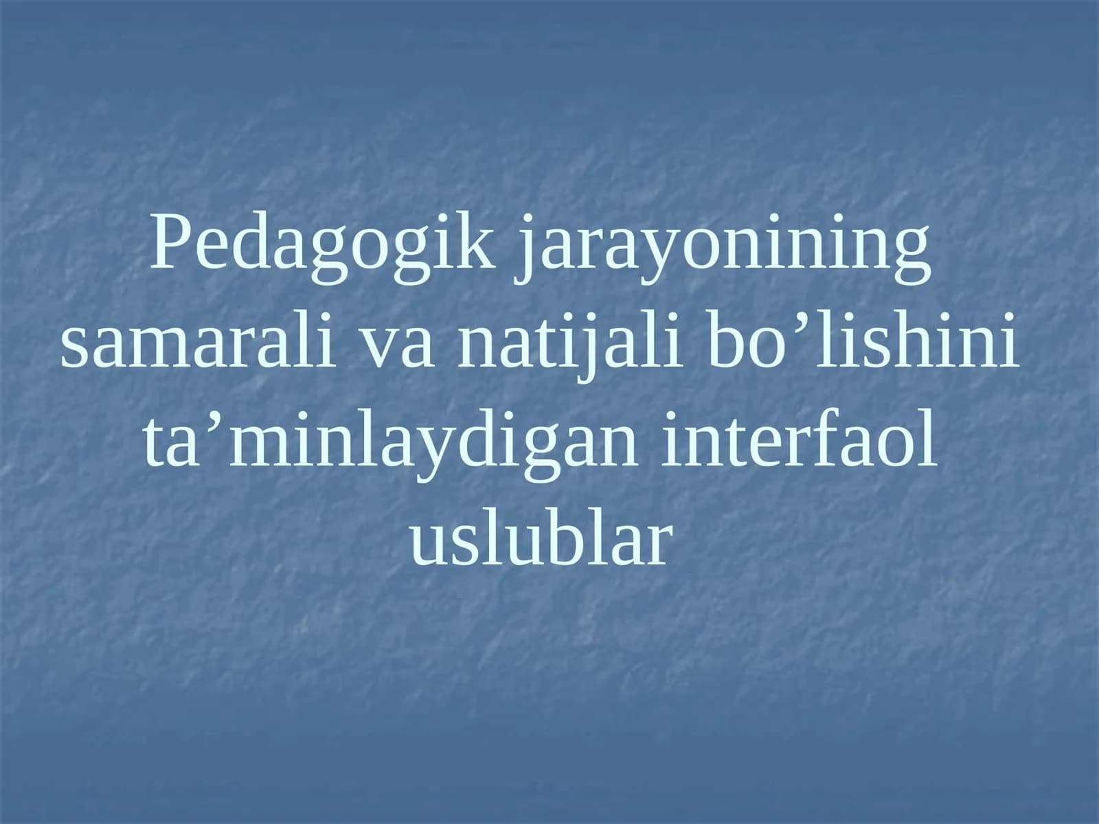 Pedagogik jarayonining samarali va natijali bo’lishini ta’minlaydigan interfaol uslublar