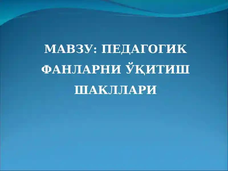 Педагогик фанларни ўқитиш шакллари