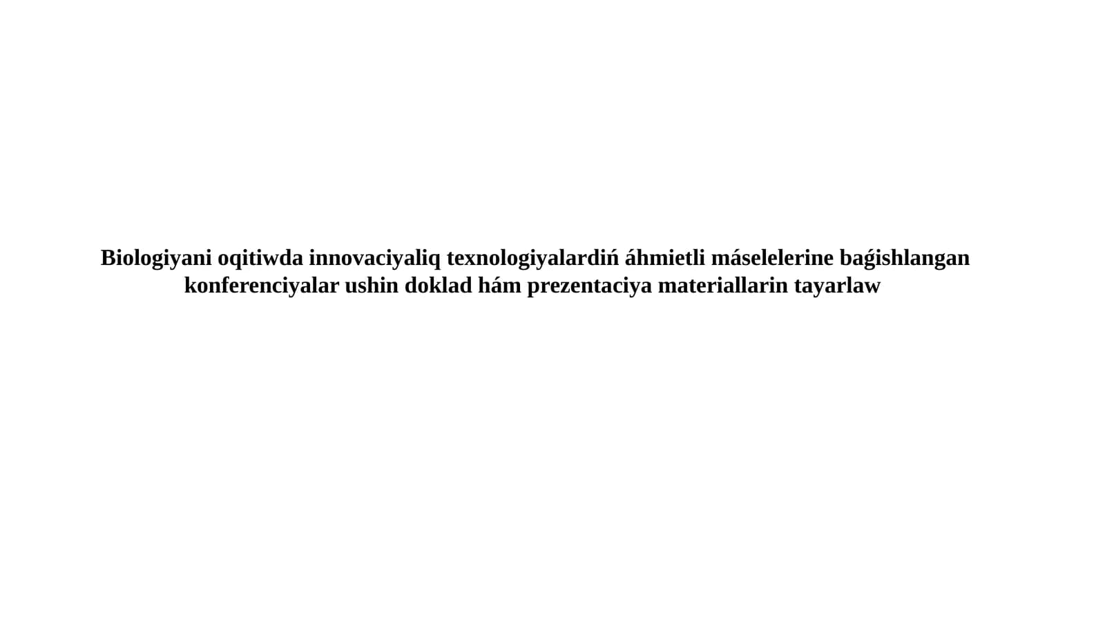 Biologiyani Oqitiwda Innovaciyaliq Texnologiyalardiń Áhmietli Máselelerine Baǵishlangan Konferenciyalar Ushin Doklad Hám Prezentaciya Materiallarin Tayarlaw