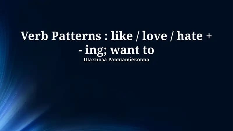 Verb Patterns: like / love / hate + - ing; want to