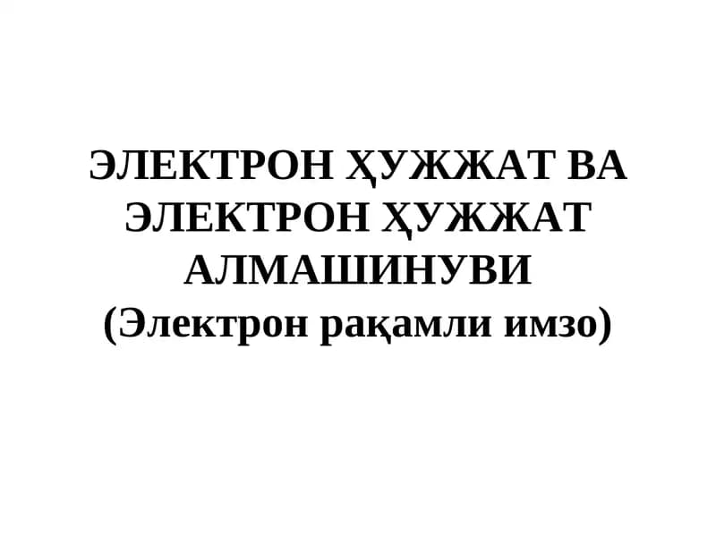 ЭЛЕКТРОН ҲУЖЖАТ ВА ЭЛЕКТРОН ҲУЖЖАТ АЛМАШИНУВИ (Электрон рақамли имзо)